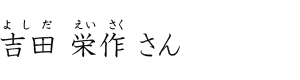 吉田 栄作さん